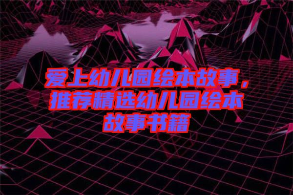 愛上幼兒園繪本故事，推薦精選幼兒園繪本故事書籍