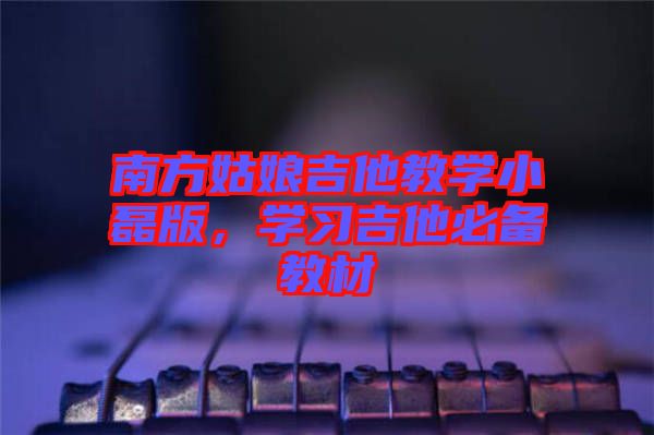 南方姑娘吉他教學小磊版，學習吉他必備教材