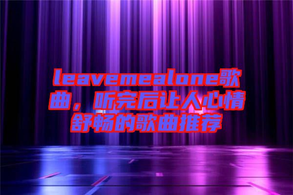 leavemealone歌曲，聽完后讓人心情舒暢的歌曲推薦