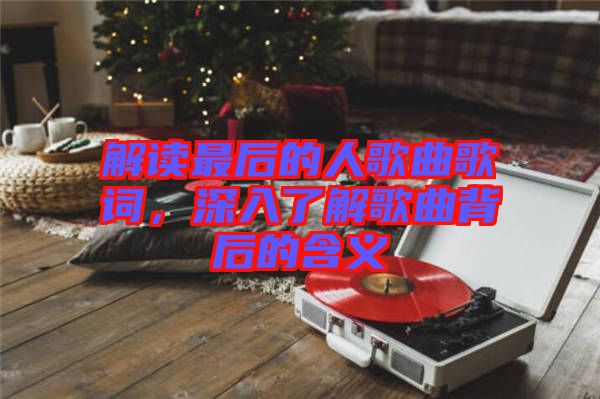 解讀最后的人歌曲歌詞，深入了解歌曲背后的含義