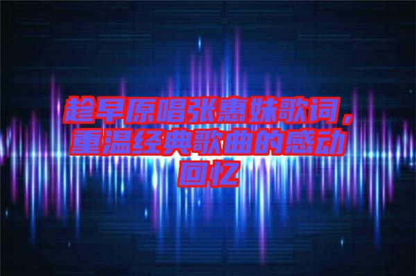 趁早原唱張惠妹歌詞，重溫經(jīng)典歌曲的感動(dòng)回憶