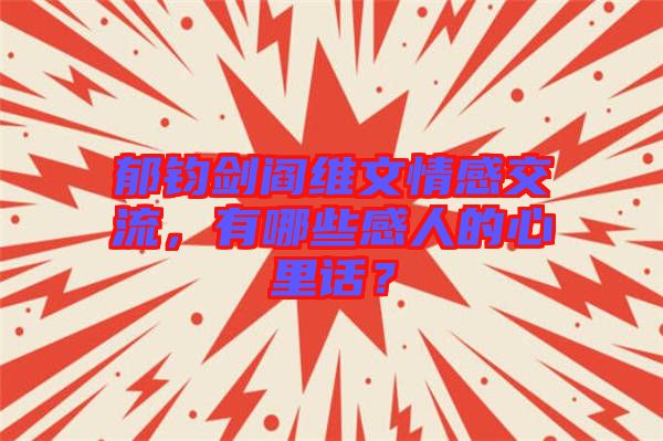 郁鈞劍閻維文情感交流，有哪些感人的心里話？