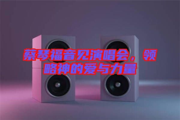 蔡琴福音見演唱會(huì)，領(lǐng)略神的愛與力量