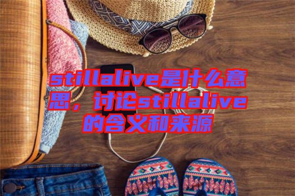 stillalive是什么意思，討論stillalive的含義和來(lái)源