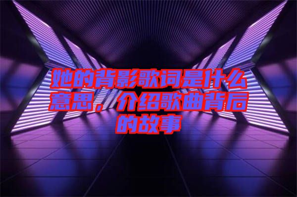 她的背影歌詞是什么意思，介紹歌曲背后的故事