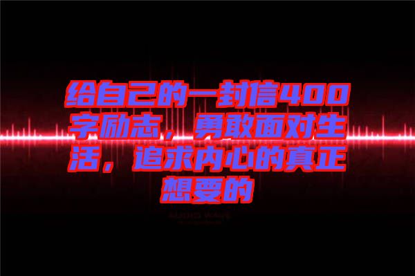 給自己的一封信400字勵志，勇敢面對生活，追求內(nèi)心的真正想要的