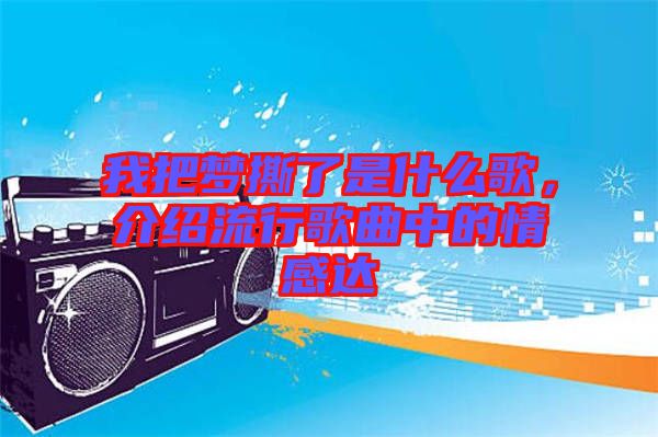 我把夢撕了是什么歌，介紹流行歌曲中的情感達