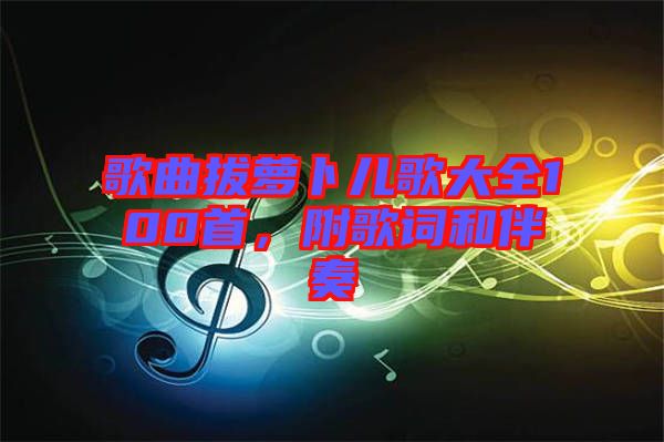 歌曲拔蘿卜兒歌大全100首，附歌詞和伴奏