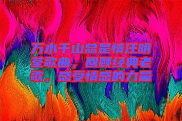 萬水千山總是情汪明荃歌曲，回顧經(jīng)典老歌，感受情感的力量