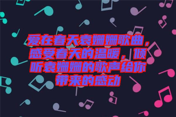 愛在春天袁姍姍歌曲，感受春天的溫暖，傾聽袁姍姍的歌聲給你帶來的感動(dòng)