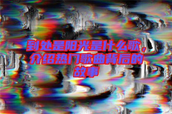 到處是陽光是什么歌，介紹熱門歌曲背后的故事