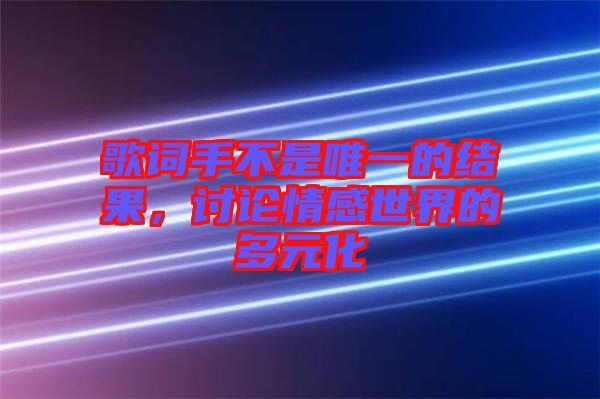 歌詞手不是唯一的結(jié)果，討論情感世界的多元化