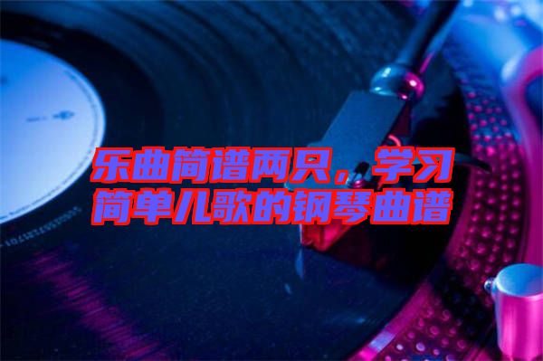 樂曲簡譜兩只，學(xué)習(xí)簡單兒歌的鋼琴曲譜