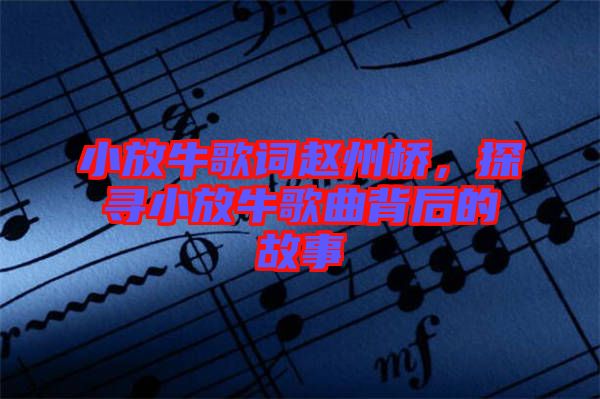 小放牛歌詞趙州橋，探尋小放牛歌曲背后的故事