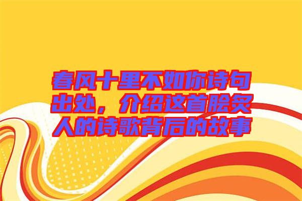 春風(fēng)十里不如你詩(shī)句出處，介紹這首膾炙人的詩(shī)歌背后的故事