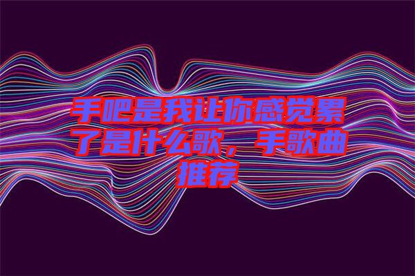 手吧是我讓你感覺(jué)累了是什么歌，手歌曲推薦