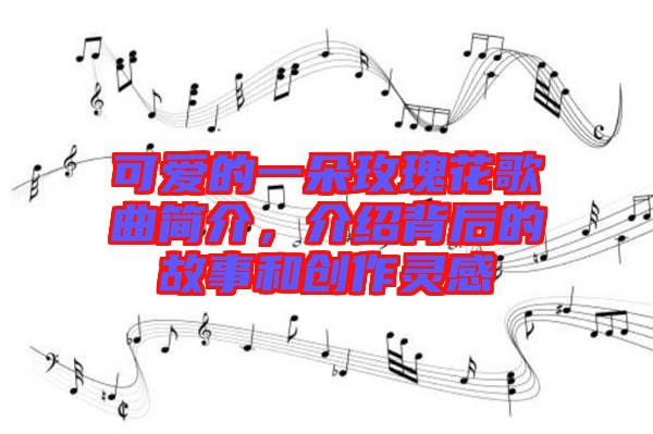 可愛的一朵玫瑰花歌曲簡介，介紹背后的故事和創(chuàng)作靈感