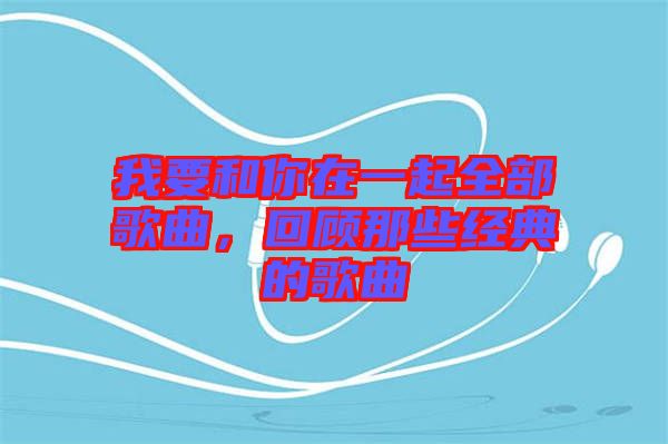 我要和你在一起全部歌曲，回顧那些經(jīng)典的歌曲