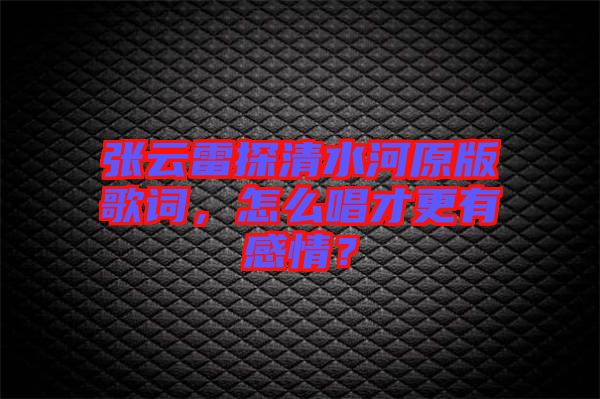 張云雷探清水河原版歌詞，怎么唱才更有感情？