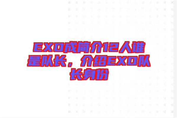 EXO成簡介12人誰是隊(duì)長，介紹EXO隊(duì)長身份