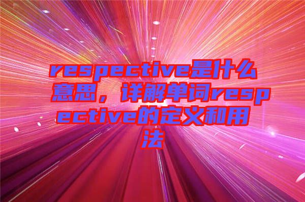 respective是什么意思，詳解單詞respective的定義和用法