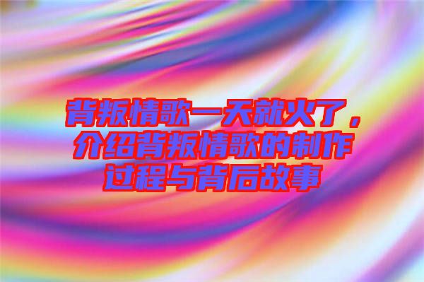 背叛情歌一天就火了，介紹背叛情歌的制作過(guò)程與背后故事