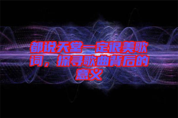 都說天堂一定很美歌詞，探尋歌曲背后的意義