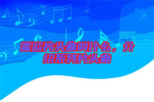 雷歐片頭曲叫什么，介紹系列片頭曲