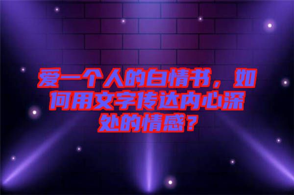 愛一個(gè)人的白情書，如何用文字傳達(dá)內(nèi)心深處的情感？