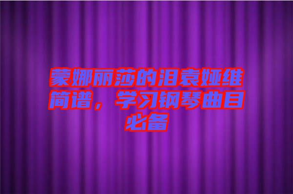 蒙娜麗莎的淚袁婭維簡譜，學(xué)習(xí)鋼琴曲目必備