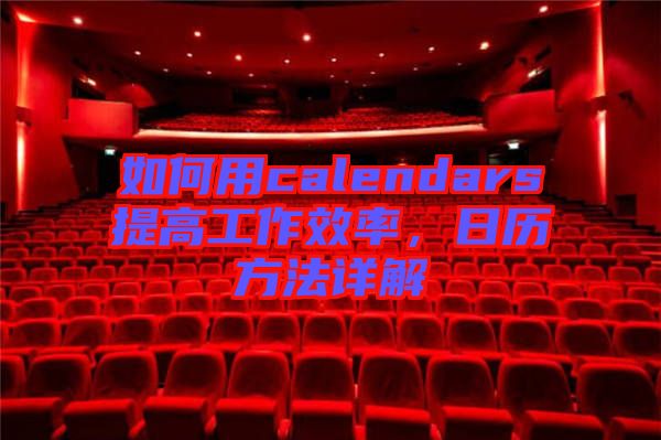 如何用calendars提高工作效率，日歷方法詳解