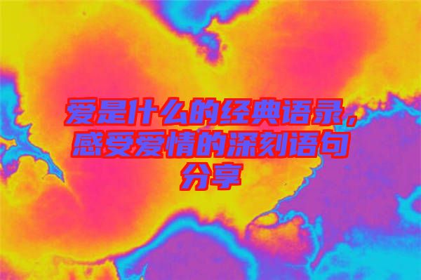 愛是什么的經(jīng)典語錄，感受愛情的深刻語句分享