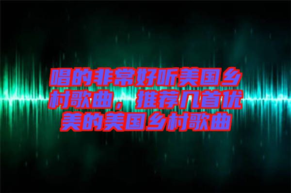 唱的非常好聽美國鄉(xiāng)村歌曲，推薦幾首優(yōu)美的美國鄉(xiāng)村歌曲