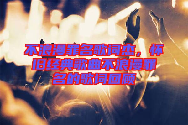 不浪漫罪名歌詞杰，懷舊經(jīng)典歌曲不浪漫罪名的歌詞回顧