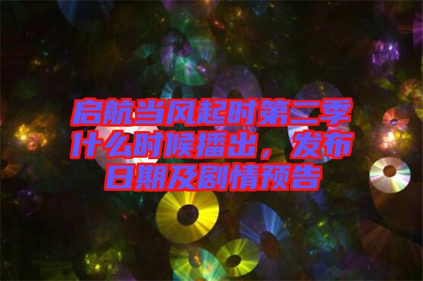 啟航當風起時第二季什么時候播出，發(fā)布日期及劇情預(yù)告