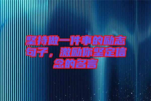 堅持做一件事的勵志句子，激勵你堅定信念的名言