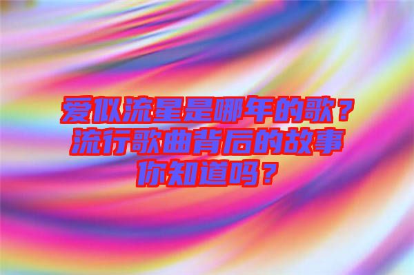 愛似流星是哪年的歌？流行歌曲背后的故事你知道嗎？