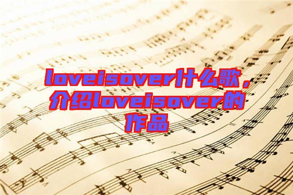 loveisover什么歌，介紹loveisover的作品