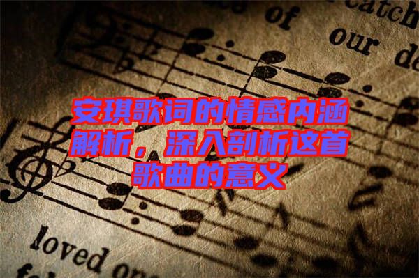 安琪歌詞的情感內(nèi)涵解析，深入剖析這首歌曲的意義