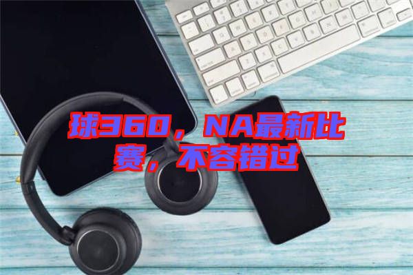 球360，NA最新比賽，不容錯過