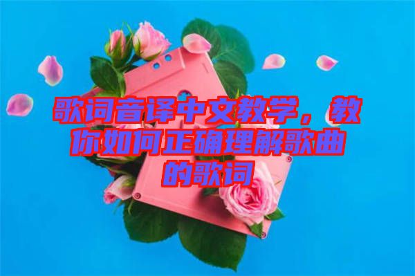 歌詞音譯中文教學(xué)，教你如何正確理解歌曲的歌詞