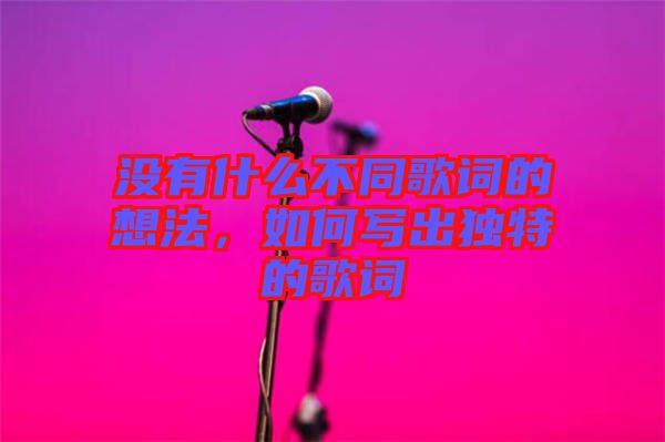 沒有什么不同歌詞的想法，如何寫出獨特的歌詞