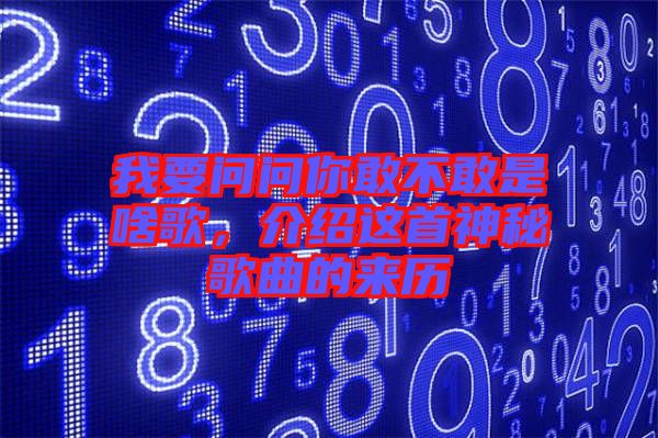 我要問問你敢不敢是啥歌，介紹這首神秘歌曲的來歷