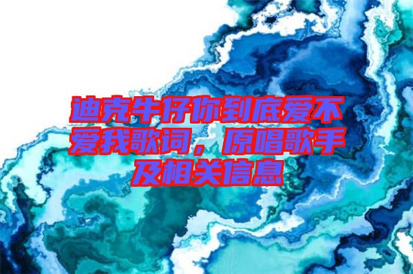 迪克牛仔你到底愛不愛我歌詞，原唱歌手及相關(guān)信息