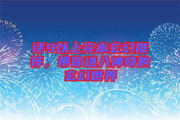 評9以上完本玄幻推薦，帶你進(jìn)入神奇的玄幻世界