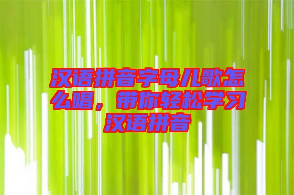 漢語拼音字母兒歌怎么唱，帶你輕松學(xué)習(xí)漢語拼音