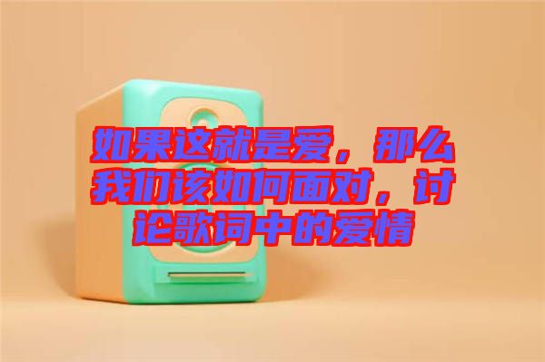 如果這就是愛，那么我們該如何面對，討論歌詞中的愛情