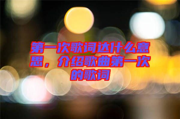 第一次歌詞達(dá)什么意思，介紹歌曲第一次的歌詞