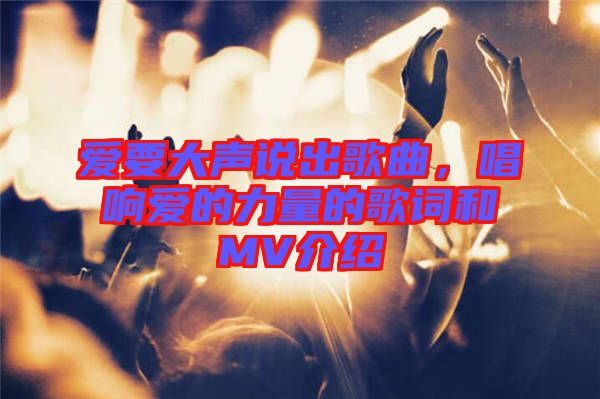 愛要大聲說出歌曲，唱響愛的力量的歌詞和MV介紹