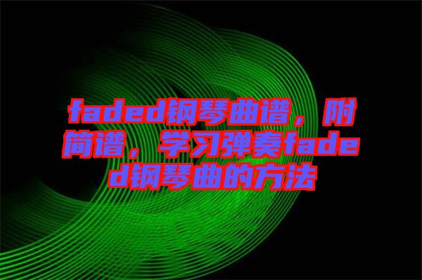 faded鋼琴曲譜，附簡譜，學(xué)習(xí)彈奏faded鋼琴曲的方法